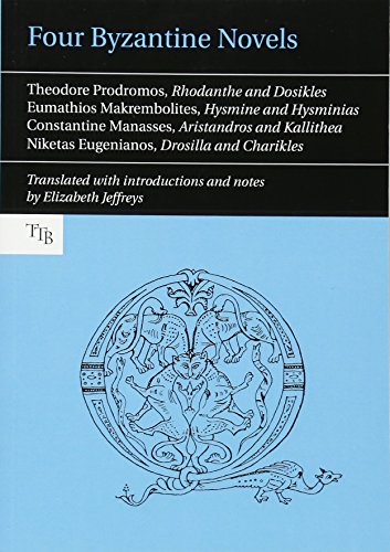 Four Byzantine Novels: Agapetus - Theodore Prodromos; Rhodanthe and Dosikles - Eumathios Makrembolites; Hysmine and Hysminias - Constantine Manasses; ... (Translated Texts for Byzantinists, 1)