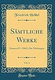  Sämtliche Werke, Vol. 4: Dramen IV. (1862), Die Nibelungen (Classic Reprint)
