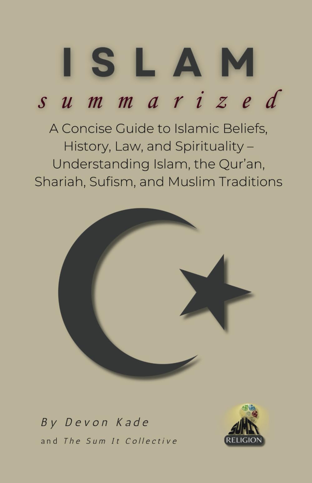ISLAM Summarized: A Concise Guide to Islamic Beliefs, History, Law, and Spirituality – Understanding Islam, the Qur’an, Shariah, Sufism, and Muslim Traditions (Religion Summit Collection)