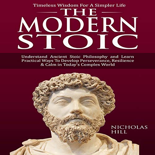 The Modern Stoic: Understand Ancient Stoic Philosophy and Learn Practical Ways to Develop Perseverance, Resilience &amp;amp; Calm in Today&amp;rsquo;s Complex World by Nicholas Hill episode artwork