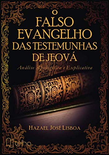 O Falso Evangelho das Testemunhas de Jeová: Análise Apologética e Explicativa, do autor Hazael José Lisboa