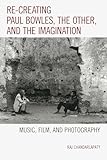 Re-creating Paul Bowles, the Other, and the Imagination: Music, Film, and Photography