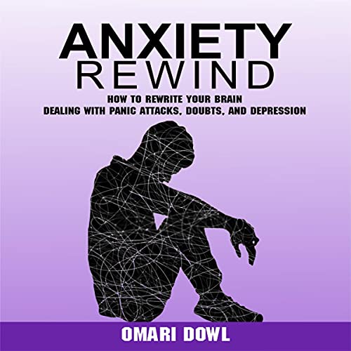 Anxiety Rewind: How to Rewrite Your Brain Dealing with Panic Attacks, Doubts, and Depression Anxiety Rewind: How to Rewrite Your Brain Dealing with Panic Attacks, Doubts, and Depression