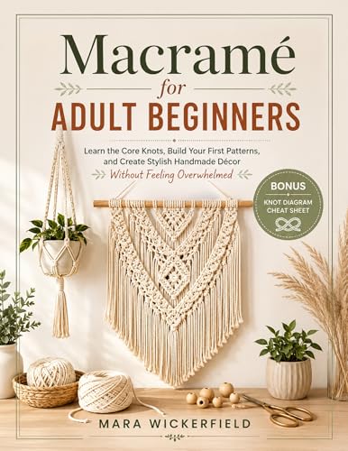 Macramé for Adult Beginners: Learn the Core Knots, Build Your First Patterns, and Create Stylish Handmade Décor Without Feeling Overwhelmed