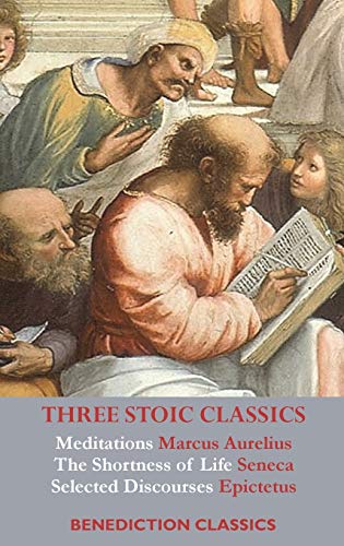 Three Stoic Classics: Meditations By Marcus Aurelius; The Shortness Of Life By Seneca; Selected Discourses Of Epictetus