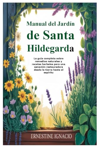 Manual del Jardín de Santa Hildegarda: La guía completa sobre remedios naturales y recetas herb...