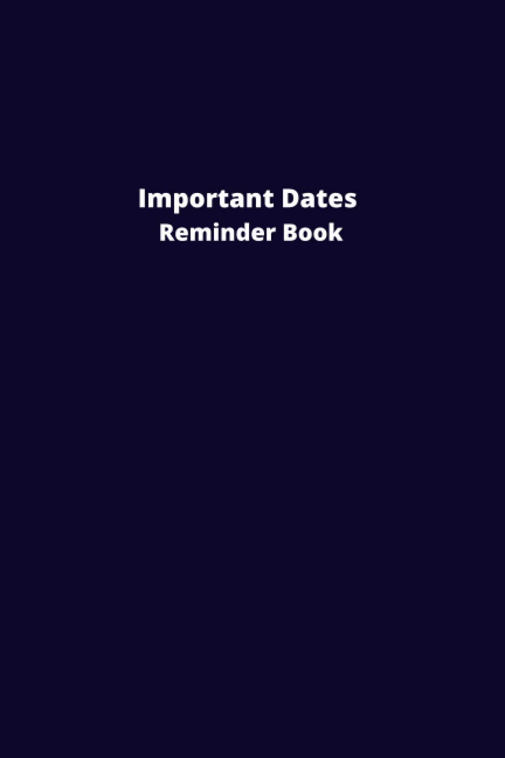 Important Dates Reminder Book: Record All Your Important Dates to Remember. Notebook for Birthdays, Anniversaries And Others Celebrations.