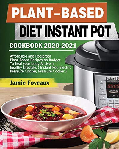 Plant-Based Diet Instant Pot Cookbook 2020-2021: Affordable and Foolproof Plant-Based Recipes on Budget To heal your body & Live a healthy Lifestyle. ... Electric Pressure Cooker, Pressure Cooker )