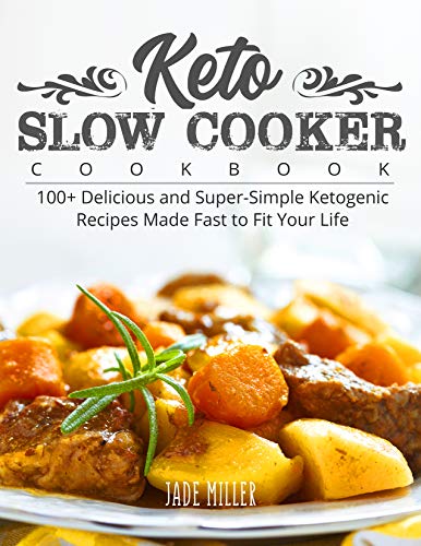 Keto Slow Cooker Cookbook: 100+ Delicious and Super-Simple Ketogenic Recipes Made Fast to Fit Your Life