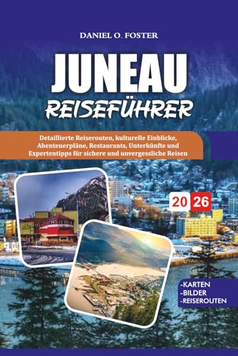 JUNEAU REISEFÜHRER 2026: Detaillierte Reiserouten, kulturelle Einblicke, Abenteuerpläne, Restaurants, Unterkünfte und Expertentipps für sichere und unvergessliche Reisen