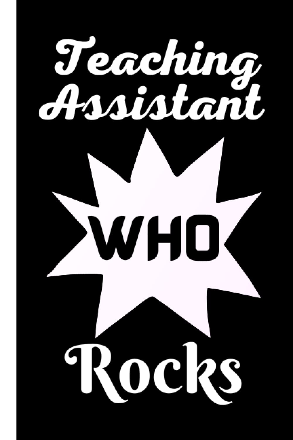 Teaching Assistant Who Rocks - Appreciation Gift Notebook: A great appreciation gift for teaching assistants - Year End Graduation, Teacher’s Day, ... A good alternative to a THANK YOU card.