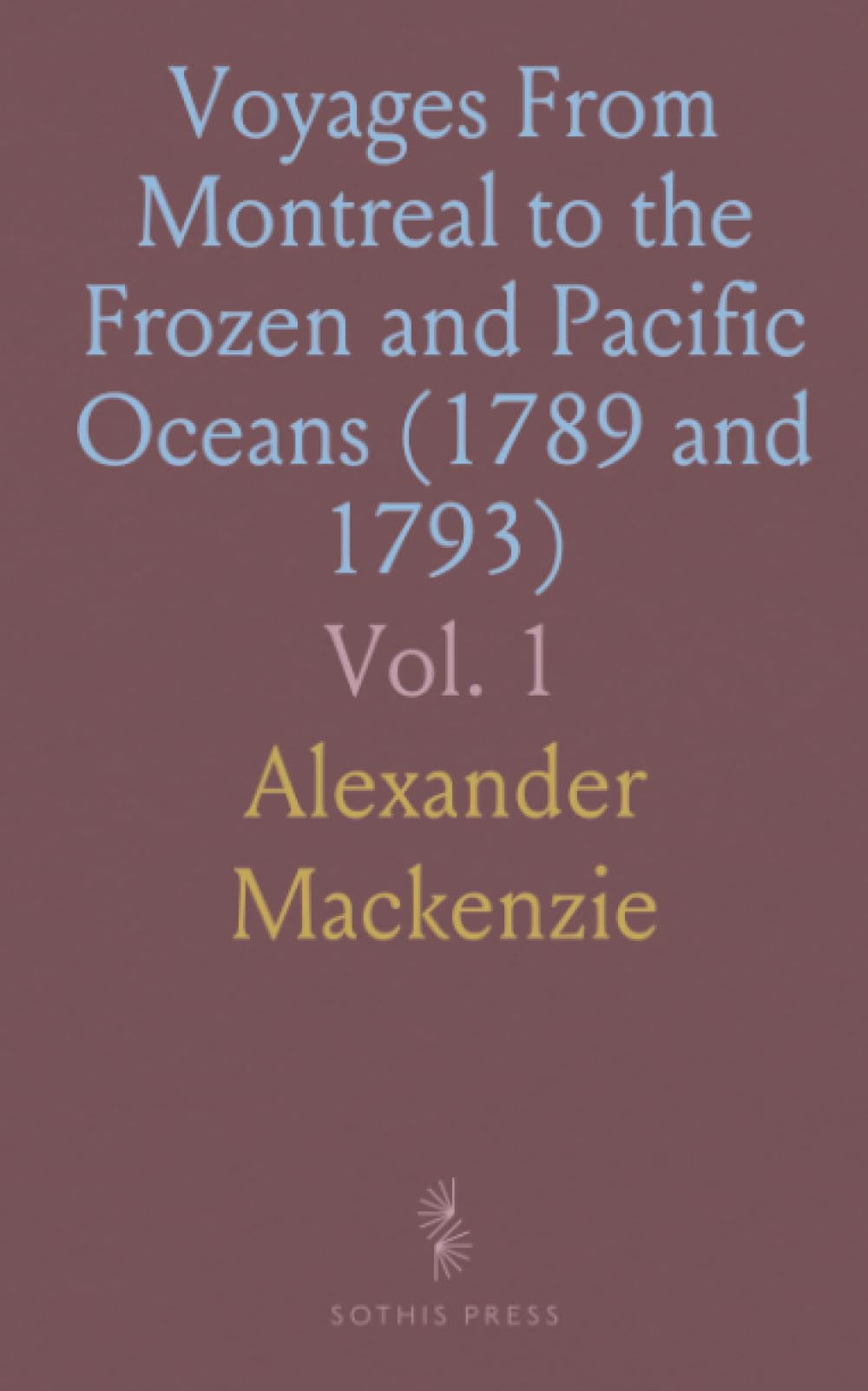 Voyages From Montreal to the Frozen and Pacific Oceans (1789 and 1793): With an Account of the Fur Trade