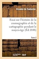 Essai Sur L'Histoire de La Cosmographie Et de La Cartographie Pendant Le Moyen-A[ge. Tome 1 2013462239 Book Cover
