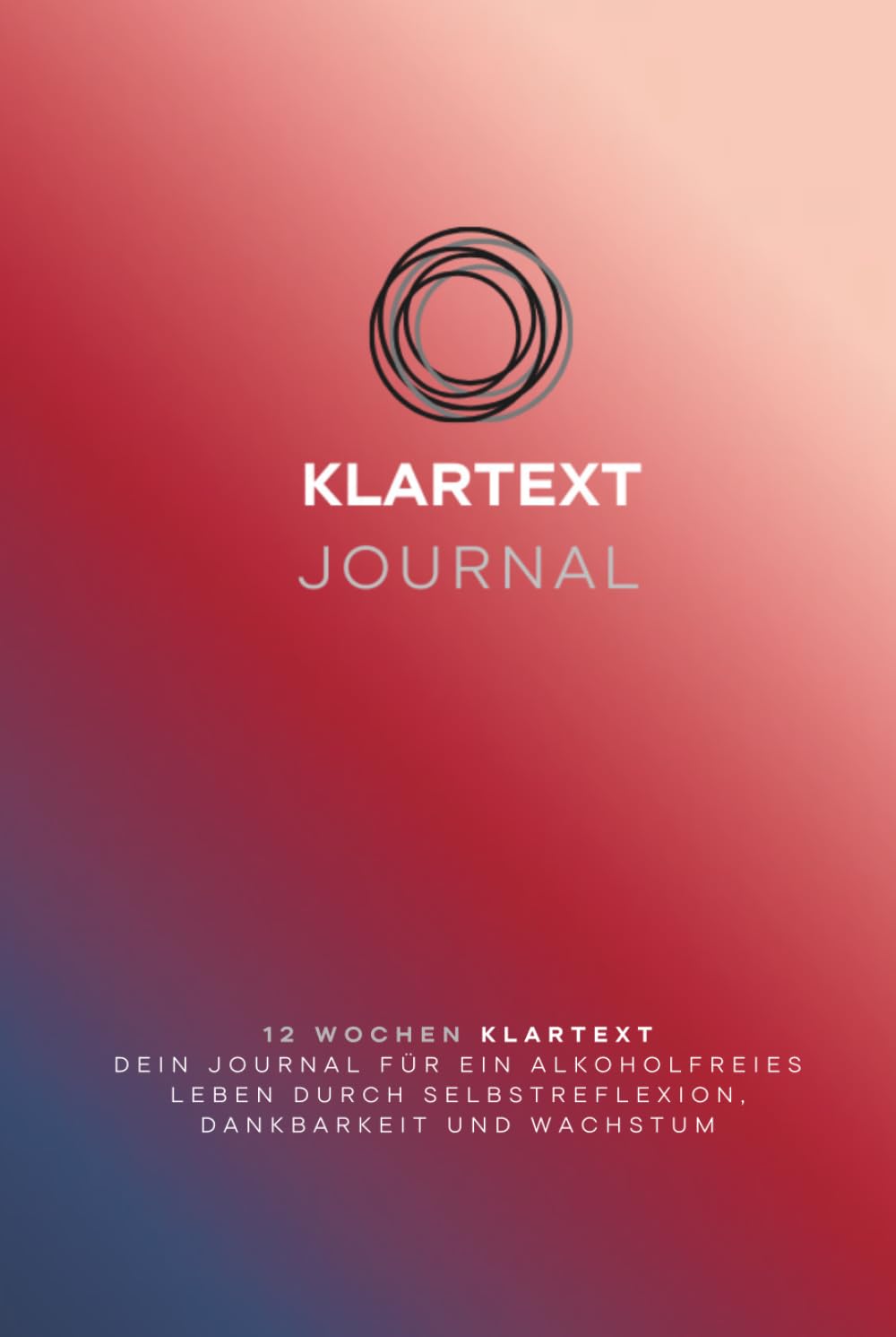 KLARTEXT - Journal: 12 Wochen Selbstreflexion, Dankbarkeit und Wachstum für ein alkoholfreies Leben