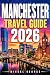 MANCHESTER TRAVEL GUIDE 2026: Local Experiences, Scenic Day Trips, Food Spots, Historic Landmarks, Cultural Highlights, Practical Planning Tips, and Easy Itineraries for Every Visitor