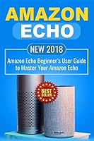 Amazon Echo: NEW 2018 Amazon Echo Beginner’s User Guide to Master Your Amazon Echo: Volume 1 (Alexa , Amazon Alexa , Echo , Dot , 2018 manual , apps) 1717556884 Book Cover