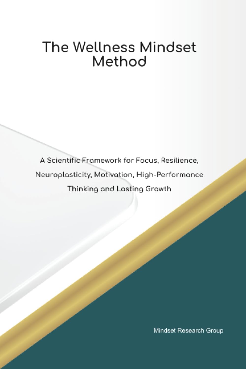 The Wellness Mindset Method A Scientific Framework for Focus, Resilience, Neuroplasticity, Motivation, High Performance Thinking and Lasting Growth