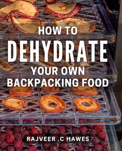 How To Dehydrate Your Own Backpacking Food: The Ultimate Guide to Creating Lightweight & Nutritious Trail Meals How To Dehydrate Your Own Backpacking Food: The Ultimate Guide to Creating Lightweight & Nutritious Trail Meals