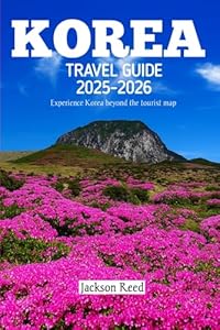 Korea Travel Guide 2025-2026: Explore Seoul, Busan, Jeju & Beyond with Insider Tips, Itineraries, Food, Culture, and Hidden Gems for Every Traveler