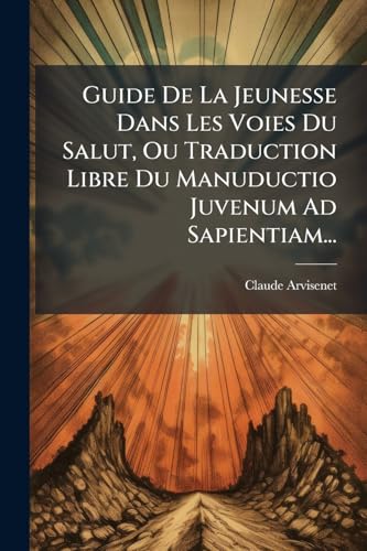 Guide De La Jeunesse Dans Les Voies Du Salut, Ou Traduction Libre Du Manuductio Juvenum Ad Sapientiam... (French Edition)