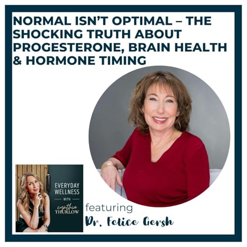 Ep. 579: Normal Isn&rsquo;t Optimal &ndash; The Shocking Truth About Progesterone, Brain Health & Hormone Timing with Dr. Felice Gersh | Menopause & HRT
