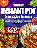 Instant Pot Cookbook for Beginners: 200+ Quick & Delicious Recipes to Effortlessly Prepare Nutritious Meals, Save Time Daily, Simplify Cooking, and Enjoy Healthy Home-Cooked Food with Ease