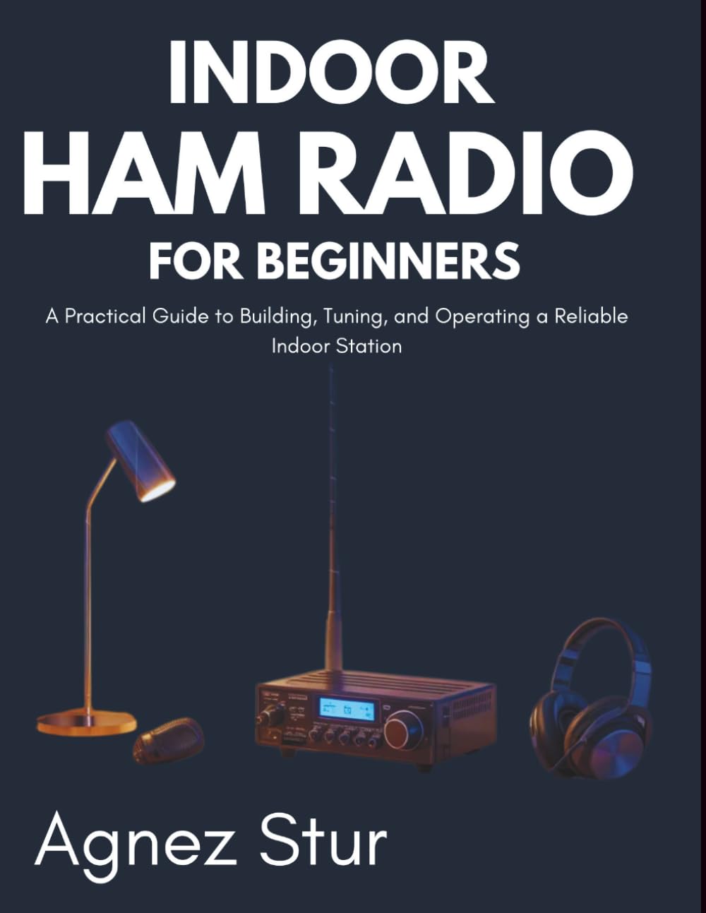 Indoor Ham radio for Beginners: A Practical Guide to Building, Tuning, and Operating a Reliable Indoor Station