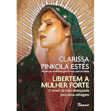 Capa do livro Libertem a mulher forte: O amor da mãe abençoada pela alma selvagem
