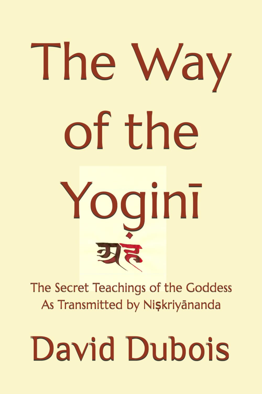 The Way of the Yoginī: The Secret teachings of the Goddess As transmitted by Niṣkriyānanda (The Goddess Tradition)