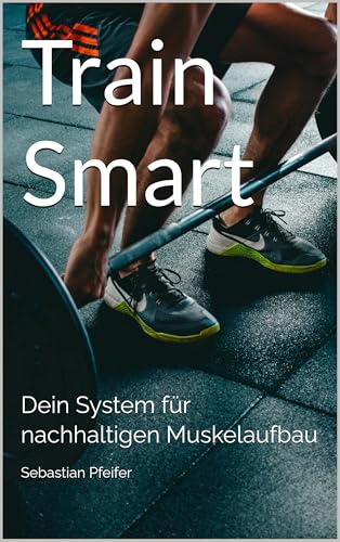 Train Smart: Dein System für nachhaltigen Muskelaufbau