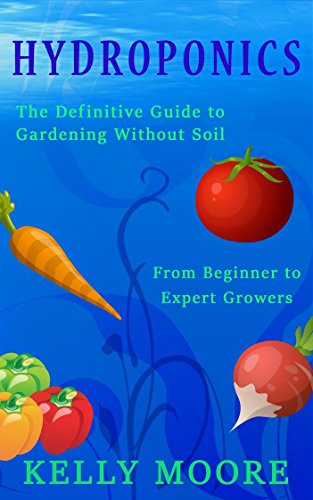 Hydroponics: The Definitive Guide to Growing without Soil From Beginners to Experts especially Marijuana: Beginners guide to growing Marijuana (Hydroponics, ... Gardening, Horticulture, Marijuana) by [Kelly Moore]