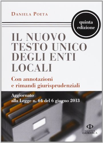 Il nuovo testo unico degli enti locali. Con annotazioni e rimandi giurisprudenziali. Aggiornato alla Legge n. 64 del 6 giugno 2013 Il nuovo testo unico degli enti locali. Con annotazioni e rimandi giurisprudenziali. Aggiornato alla Legge n. 64 del 6 giugno 2013