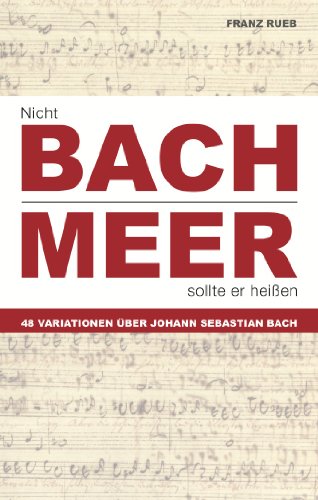 Nicht Bach, Meer sollte er heißen. 48 Variationen über Johann Sebastian Bach (German Edition)
