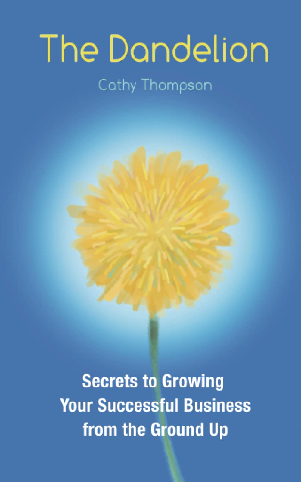 The Dandelion: Secrets to Growing Your Successful Business from the Ground Up