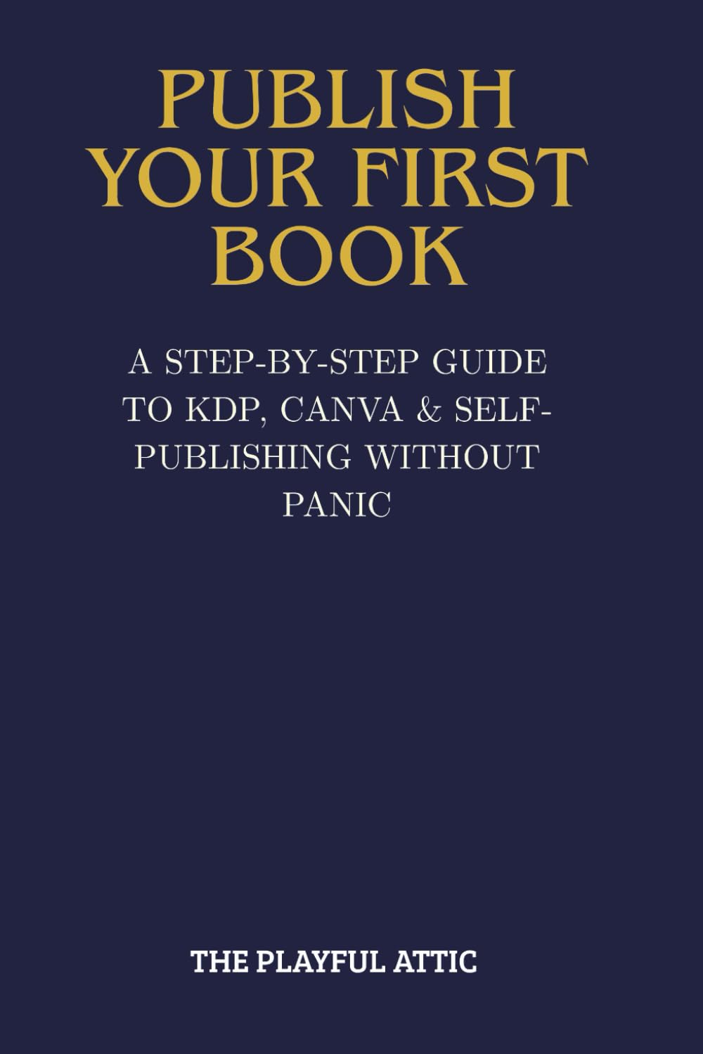 PUBLISH YOUR FIRST BOOK: How to Publish on Amazon KDP: A Beginner’s Guide to Formatting, Covers & Confident Self-Publishing