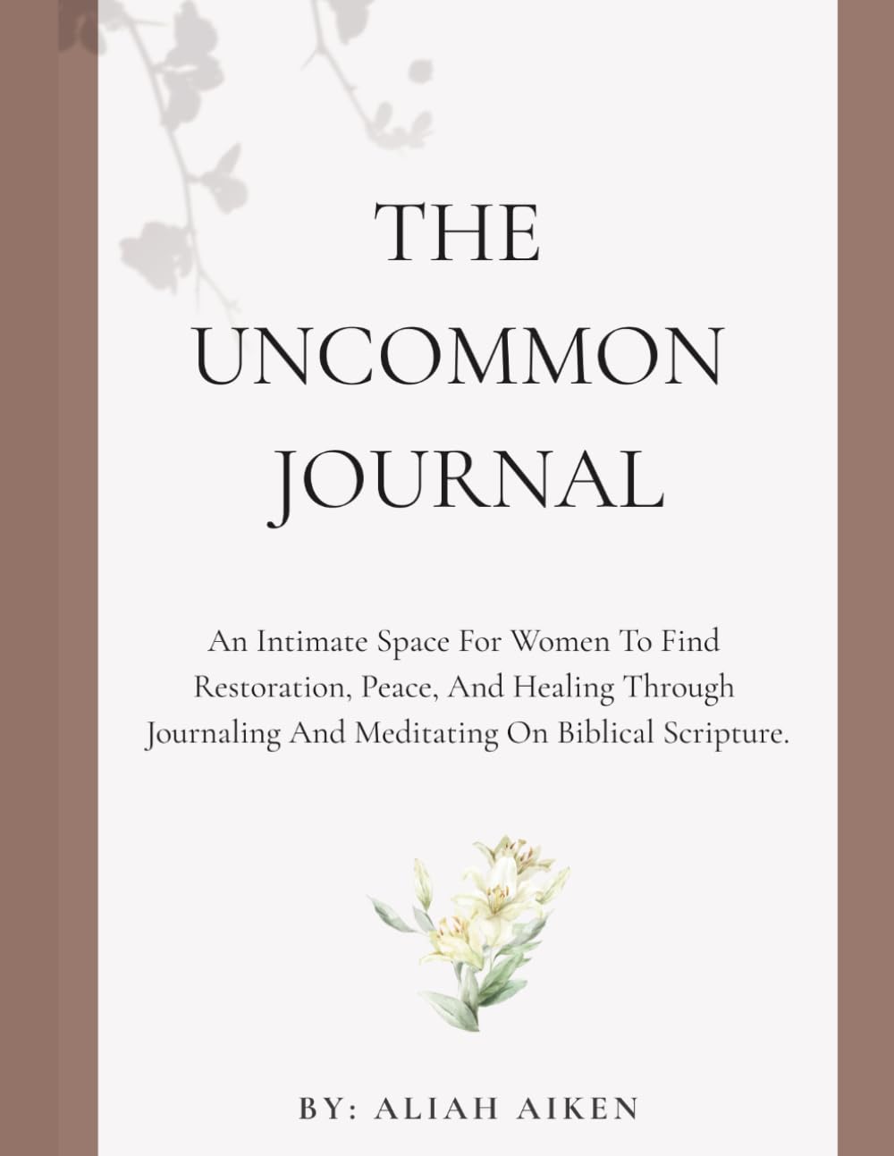 The Uncommon Journal: An Intimate Space For Women to Find Restoration, Peace, and Healing Through Journaling and Meditating on Biblical Scripture