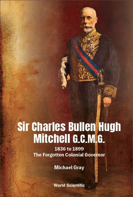 Sir Charles Bullen Hugh Mitchell G.C.M.G.: 1836 to 1899: The Forgotten Colonial Governor