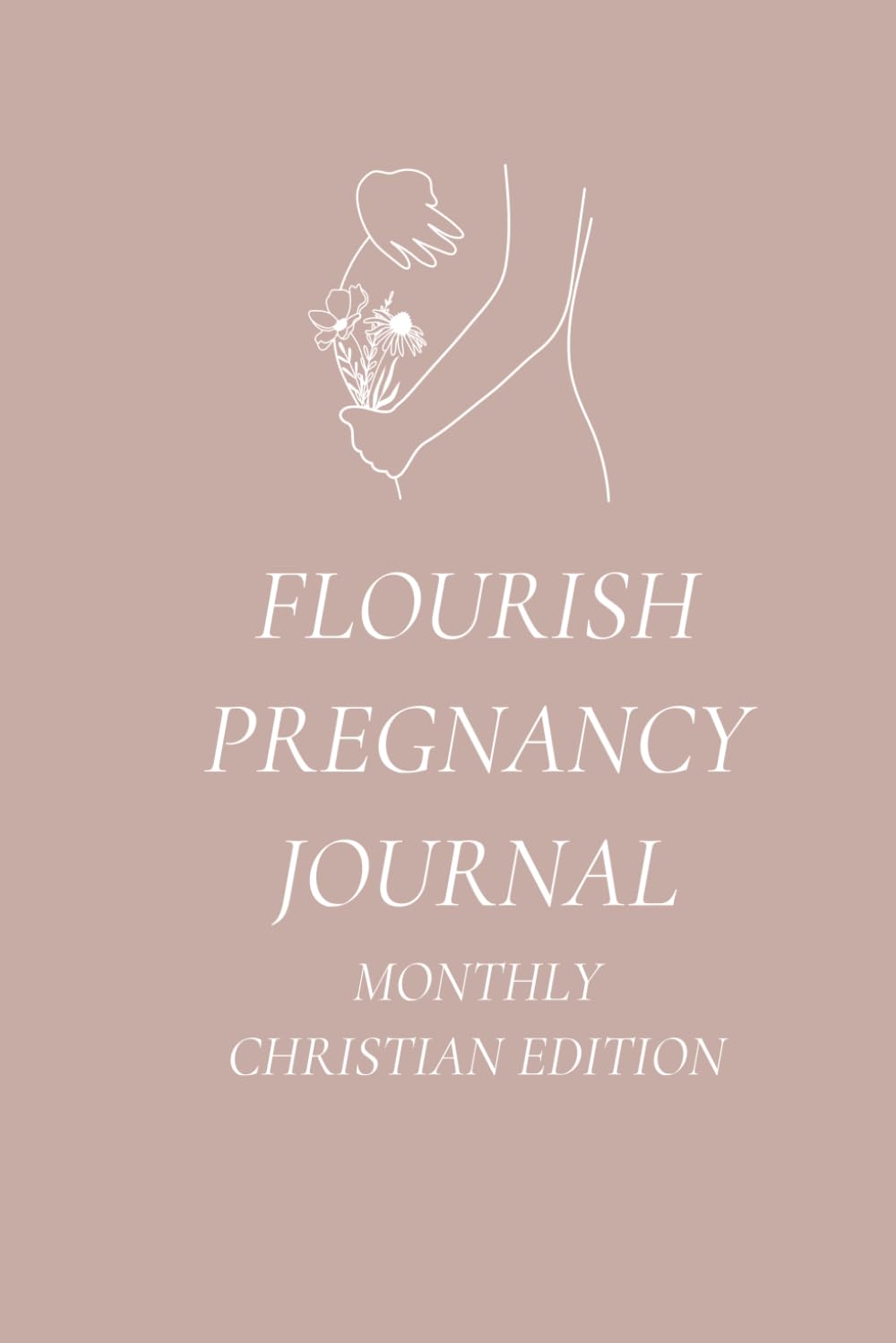 Christian Flourish Pregnancy Journal Monthly Edition: Birth Preparation, Pregnancy Memories, Affirmations