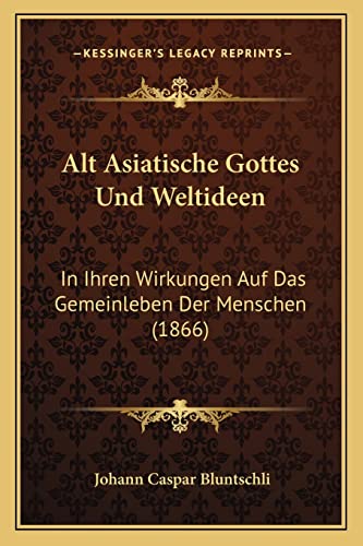 Alt Asiatische Gottes Und Weltideen: In Ihren Wirkungen Auf Das Gemeinleben Der Menschen (1866) (English and German Edition)