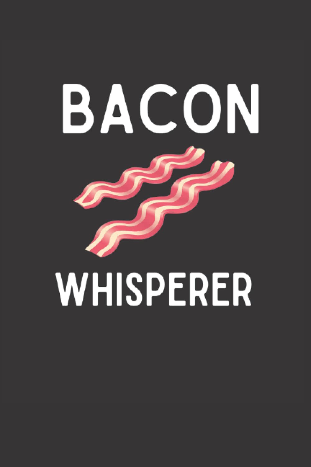 Bacon LoverBacon Whisperer Notebook: Funny Bacon Notebook