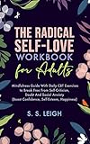 The Radical Self-Love Workbook for Adults: A Mindfulness Guide With Daily CBT Exercises to Break Free From Self-Criticism, Doubt And Social Anxiety (Boost ... Happiness) (I Am Capable Project 5)