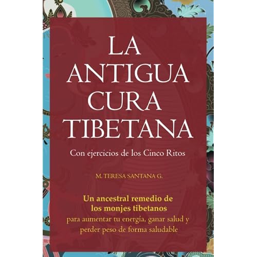 LA ANTIGUA CURA TIBETANA: Con ejercicios de los Cinco Ritos. Un ancestral remedio de los monjes tibetanos para aumentar tu energía, ganar salud y perder peso de forma saludable