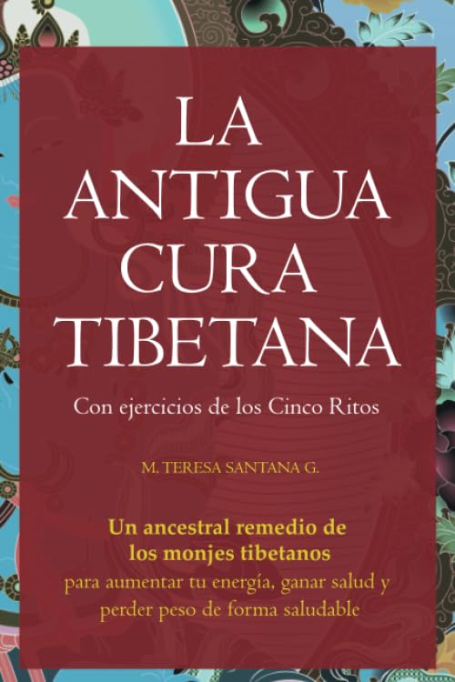 LA ANTIGUA CURA TIBETANA: Con ejercicios de los Cinco Ritos. Un ancestral remedio de los monjes tibetanos para aumentar tu energía, ganar salud y perder peso de forma saludable