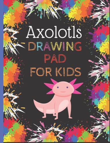 Drawing Pad For Kids: Cute Axolotls Sketchbook For Kids Girls Draw and Creativity Writing ... Axolotls Arts and Crafts Drawing Sketch Pad for ... How to Draw Workbook, ... Sketchbook For Kids