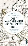 Der Aachener Kongress 1818: Ein europäisches Gipfeltreffen im Vormärz - Heinz Duchhardt