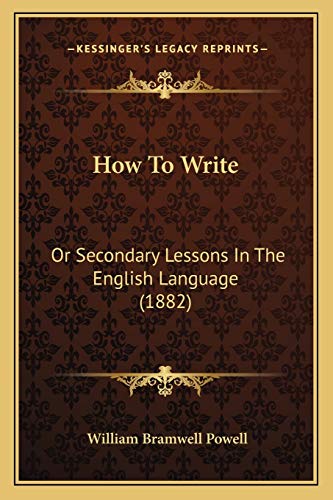 How To Write: Or Secondary Lessons In The English Language (1882)