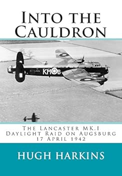 Into The Cauldron: The Lancaster MK.I Daylight Raid on Augsburg ,17 April 1942