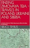 FINDING ZIMOVAYA TEIA - TRAVELS IN POLAND, UKRAINE AND SIBERIA: A Child's Exile In 1940; Adventures When He Was An Old Man