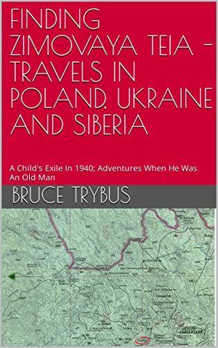 FINDING ZIMOVAYA TEIA - TRAVELS IN POLAND, UKRAINE AND SIBERIA: A Child's Exile In 1940; Adventures When He Was An Old Man