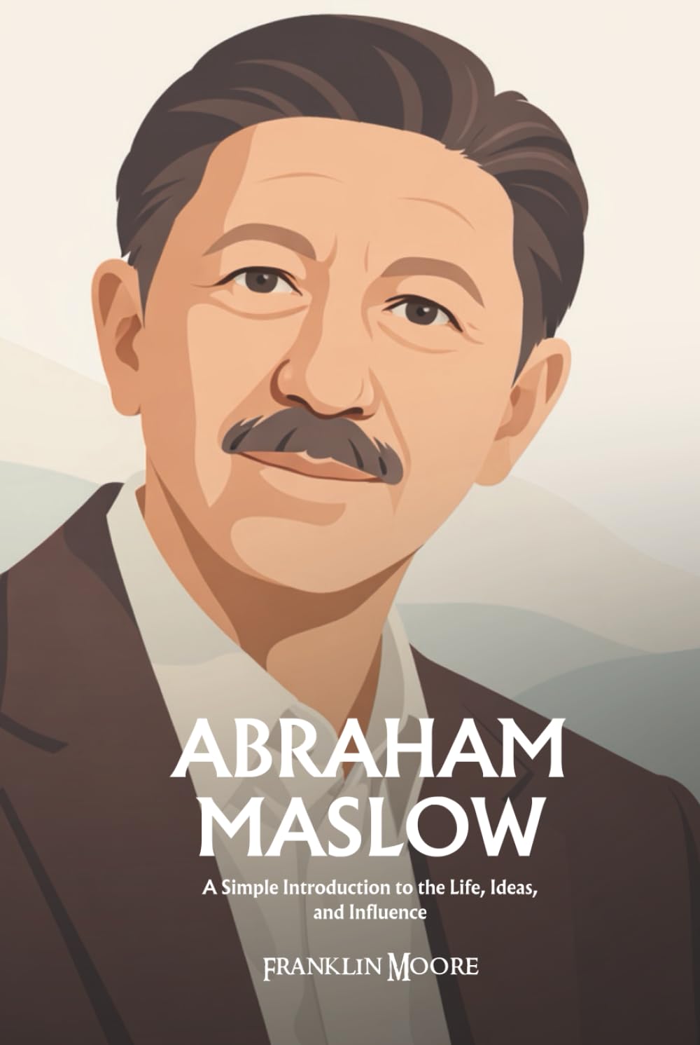 Abraham Maslow: A Simple Introduction to the Life, Ideas, and Influence